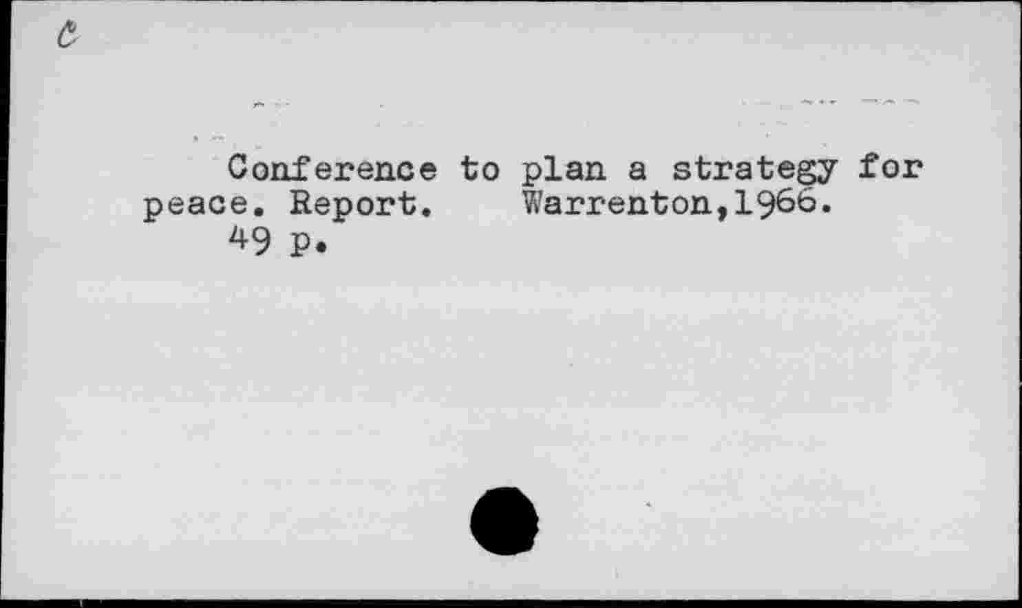 ﻿£
Conference to plan a strategy for peace. Report. Warrenton,1966.
49 P.